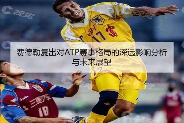 费德勒复出对ATP赛事格局的深远影响分析与未来展望