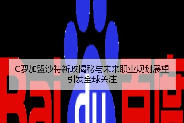 C罗加盟沙特新政揭秘与未来职业规划展望引发全球关注